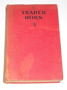 Trader Horn Being the Life and Works of Alfred Aloysius Horn