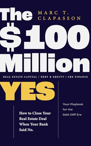The $100 Million YES: How to Close Your Real Estate Deal When Your Bank Said No.