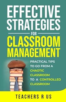 Paperback Effective Strategies for Classroom Management: Practical Tips To Go From a Chaotic Classroom to a Controlled Classroom Book