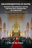 GRANDPARENTING IN FAITH: Winning The Spiritual Battle for Our Next Generation of Christians B0D8BCNTZ6 Book Cover