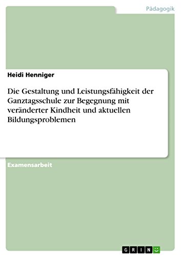 Die Gestaltung und Leistungsfähigkeit der Ganztagsschule zur Begegnung mit veränderter Kindheit und aktuellen Bildungsproblemen (German Edition)