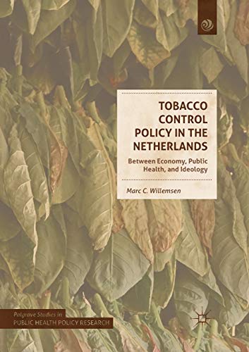 Tobacco Control Policy in the Netherlands: Between Economy, Public Health, and Ideology (Palgrave Studies in Public Health Policy Research)