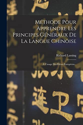 Méthode Pour Apprendre Les Principes Généraux De La Langue Chinoise: À L'usage Des Élèves Européens