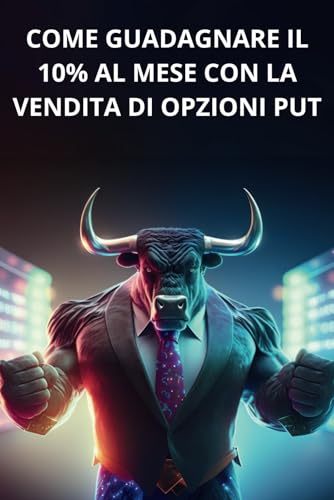 Ti spiego come guadagno il 10% al mese con la vendita di opzioni PUT: Te la spiego in parole semplici, la strategia non ècomplessa, non serve molto ... può fare chiunque (Option) (Italian Edition)