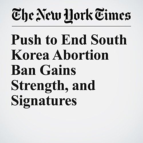 Push to End South Korea Abortion Ban Gains Strength, and Signatures - Motoko Rich