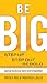Be BIG: Step Up, Step Out, Be Bold: Daring to Do Our Best Work Together