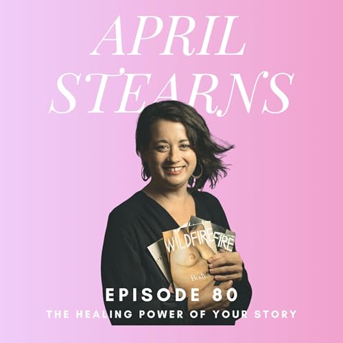 #80 The Healing Power of Your Story: April Stearns of Wildfire Magazine