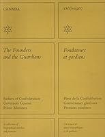 Canada, 1867-1967 The Founders and the Guardians / Fondateurs et Gardiens, Fathers of Confederation, Governer General, Prime Ministers,a Collection of Biographical Sketches and Portraits B01JDELND6 Book Cover