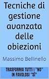 Tecniche di gestione avanzata delle obiezioni: Trasformare tutti i 'No' in favolosi 'Si' (I SEGRETI DEL VENDITORE DI SUCCESSO Vol. 3)