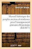  Manuel historique des peuples anciens et modernes pour l\'enseignement primaire élémentaire: et l\'enseignement primaire secondaire pour servir au Tableau synoptique du même auteur