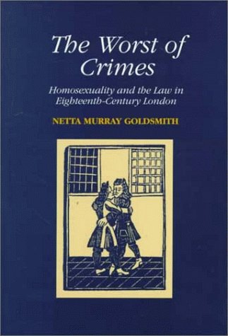 The Worst of Crimes: Homosexuality and the Law in Eighteenth-Century London
