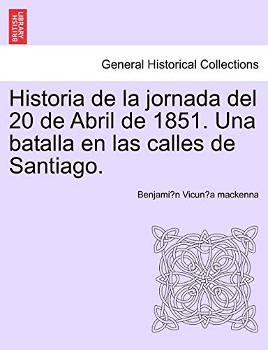 Historia de la jornada del 20 de Abril de 1851. Una batalla en las calles de Santiago. (Spanish Edition)
