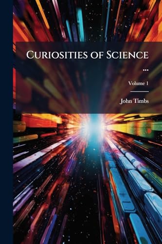 Curiosities of Science ...: A Book for Old and Young; Volume 1
