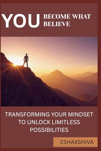 You Become What You Believe: Transforming Your Mindset To Unlock Limitless Possibilities