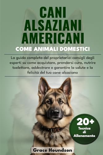 CANI ALSAZIANI AMERICANI COME ANIMALI DOMESTICI: La guida completa del proprietario: consigli degli esperti su come acquistare, prendersi cura, ... del tuo cane alsaziano (Italian Edition)