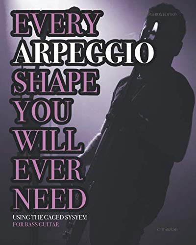 Every Arpeggio Shape You Will Ever Need: Using the CAGED System - For Bass Guitar (Every Chord, Arpeggio & Scale Shape You Will Ever Need)