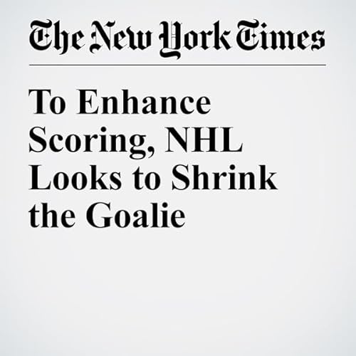 To Enhance Scoring, NHL Looks to Shrink the Goalie cover art