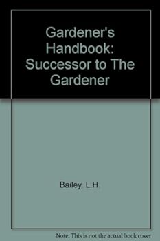 Gardener's handbook, successor to The gardener;: Brief indications for the growing of common flowers, vegetables and fruits in the garden and about the home,