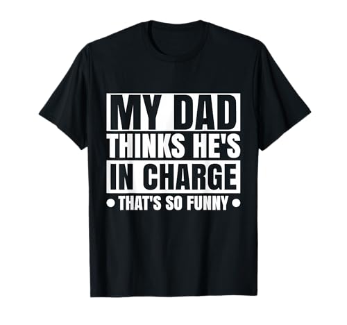 My dad thinks he is in charge. That´s so Funny T-Shirt
