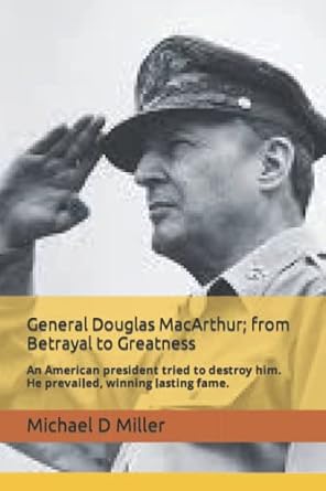 General Douglas MacArthur; from betrayal to greatness: An American