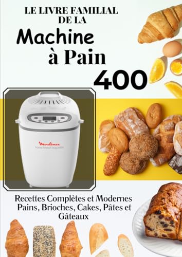Le Livre Familial de la Machine à Pain: 400 Recettes Complètes et Modernes — Pains, Brioches, Cakes, Pâtes et Gâteaux