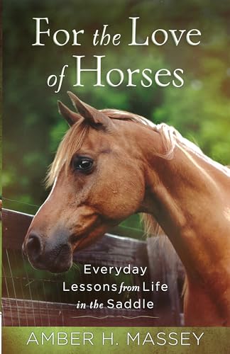 For the Love of Horses: Everyday Lessons from Life in the Saddle