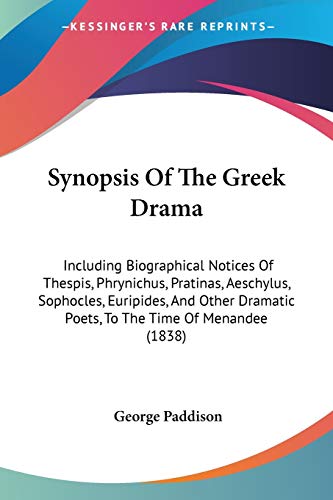 Synopsis Of The Greek Drama: Including Biographical Notices Of Thespis, Phrynichus, Pratinas, Aeschylus, Sophocles, Euripides, And Other Dramatic Poets, To The Time Of Menandee (1838)
