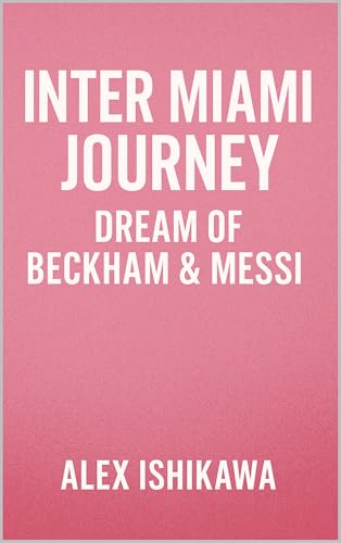 Inter Miami Journey: Dream of Beckham & Messi. (Football Clubs History Book 1)