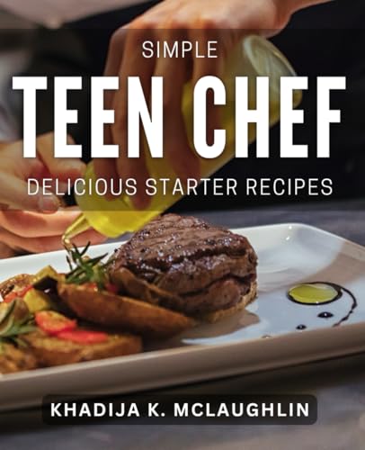Simple Teen Chef: Delicious Starter Recipes: Tantalizing Teen Chef: Easy & Irresistible Appetizer Ideas