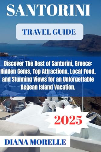 Santorini Travel Guide 2025: Discover the Best of Santorini, Greece: Hidden Gems, Top Attractions, Local Food, and Stunning Views for an Unforgettable Aegean Island Vacation.