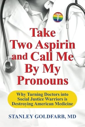 Take Two Aspirin and Call Me By My Pronouns: Why Turning Doctors into Social Justice Warriors is Destroying American Medicine