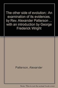 The other side of evolution;: An examination of its evidences, by Rev. Alexander Patterson ... with an introduction by George Frederick Wright