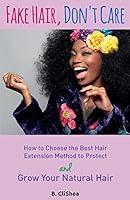 Fake Hair, Don't Care: How to Choose the Best Hair Extension Method to Protect and Grow Your Natural Hair 1981994564 Book Cover