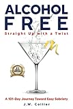 Alcohol Free Straight Up with a Twist: A 101-Day Journey Toward Easy Sobriety