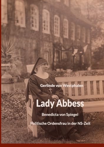 Lady Abbess: Benedicta von Spiegel Politische Ordensfrau in der NS-Zeit