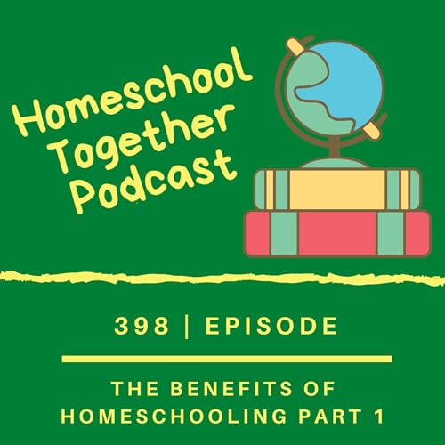 Episode 463: (Encore) The Benefits of Homeschooling - Part 1