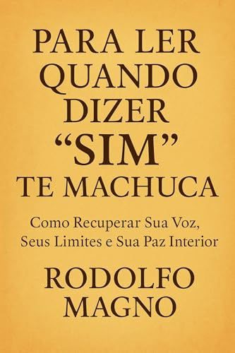 Para Ler Quando Dizer “Sim” Te Machuca: Como Recuperar Sua Voz, Seus Limites e Sua Paz Interior