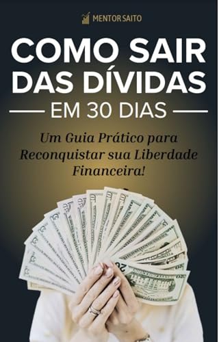 Como Sair das Dívidas em 30 Dias!: Um Guia Prático para Reconquis...
