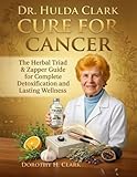 DR. HULDA CLARK CURE FOR CANCER: The Herbal Triad & Zapper Manual for Complete Detoxification and Lasting Wellness