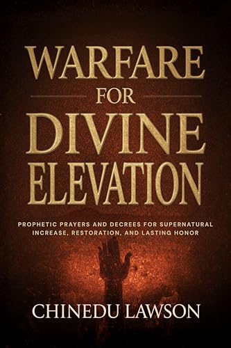 Warfare for Divine Elevation: Prophetic Prayers and Decrees for Supernatural
