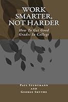 Work Smarter, Not Harder: How To Get Good Grades In College 1483961168 Book Cover