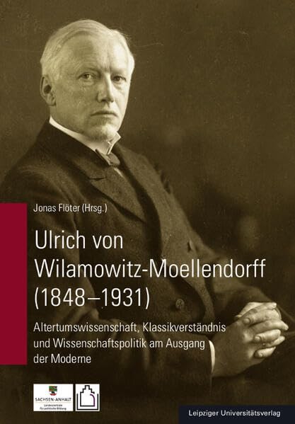 Ulrich von Wilamowitz-Moellendorff (1848-1931): Altertumswissenschaft, Klassikverständnis und Wissenschaftspolitik am Ausgang der Moderne