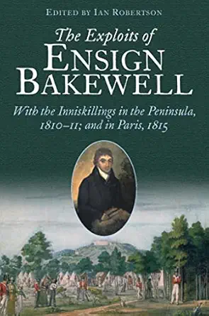 The Exploits of Ensign Bakewell MS: With the Inniskillings in the Peninsula, & in Paris, 1811–11: 1815-Wow! eBook