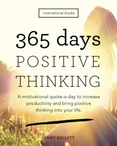 365 Days of Positive Thinking: A motivational quote-a-day to increase productivity and bring positive thinking into your life (Motivational Books)