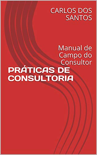 PRÁTICAS DE CONSULTORIA: Manual de Campo do Consultor - DOS SANTOS, CARLOS RAIMUNDO