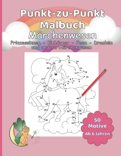Punkt-zu-Punkt Malbuch Einhörner, Prinzessinnen, Feen und andere Märchenwesen für Kinder ab 6 Jahren / 50 Motive rund um zauberhafte und mystische Fabelwesen zum Fertigmalen