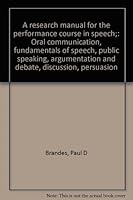 A research manual for the performance course in speech;: Oral communication, fundamentals of speech, public speaking, argumentation and debate, discussion, persuasion B0006BQ56Q Book Cover
