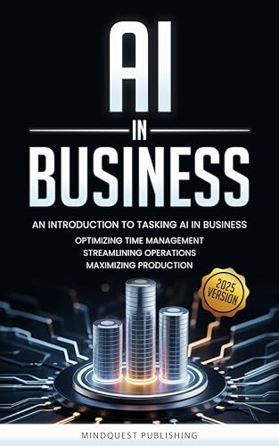AI IN BUSINESS: AN INTRODUCTION TO TASKING AI IN BUSINESS: OPTIMIZING TIME MANAGEMENT, STREAMLINING OPERATIONS, MAXIMIZING PRODUCTION (AI IN YOUR LIFE)