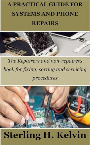 A PRACTICAL GUIDE FOR SYSTEMS AND PHONE REPAIRS: The Repairers and non-repairers book for fixing, sorting and servicing procedures
