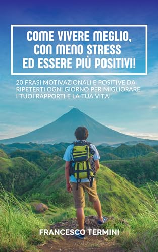 Come Vivere Meglio, con Meno Stress ed Essere Più Positivi!: 20 pensieri incoraggianti e positivi per trovare la motivazione ogni giorno e migliorare i tuoi rapporti e la tua vita!